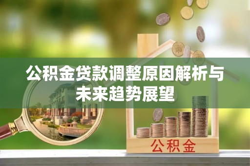博尔塔拉蒙古公积金贷款调整原因解析与未来趋势展望