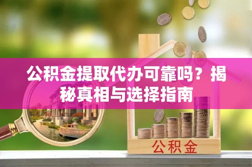 博尔塔拉蒙古公积金提取代办可靠吗？揭秘真相与选择指南