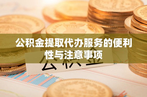 博尔塔拉蒙古公积金提取代办服务的便利性与注意事项