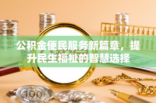 博尔塔拉蒙古公积金便民服务新篇章，提升民生福祉的智慧选择