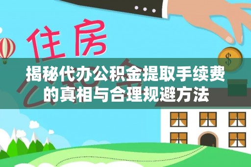博尔塔拉蒙古揭秘代办公积金提取手续费的真相与合理规避方法