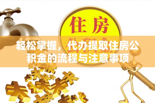 博尔塔拉蒙古轻松掌握，代办提取住房公积金的流程与注意事项