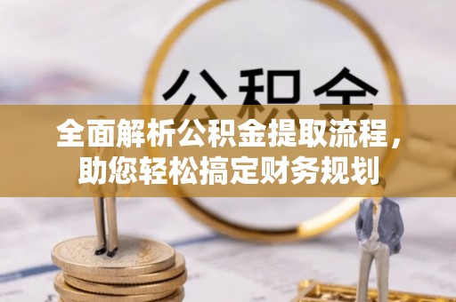 博尔塔拉蒙古全面解析公积金提取流程，助您轻松搞定财务规划