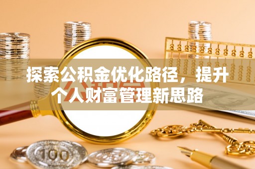 博尔塔拉蒙古探索公积金优化路径，提升个人财富管理新思路