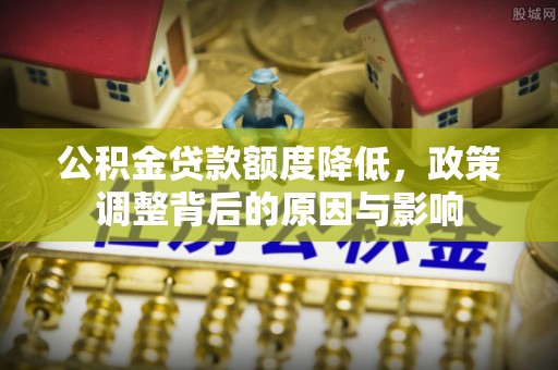 博尔塔拉蒙古公积金贷款额度降低，政策调整背后的原因与影响