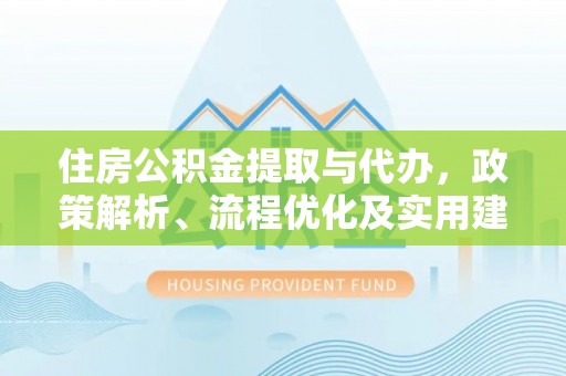 博尔塔拉蒙古住房公积金提取与代办，政策解析、流程优化及实用建议