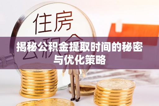 博尔塔拉蒙古揭秘公积金提取时间的秘密与优化策略