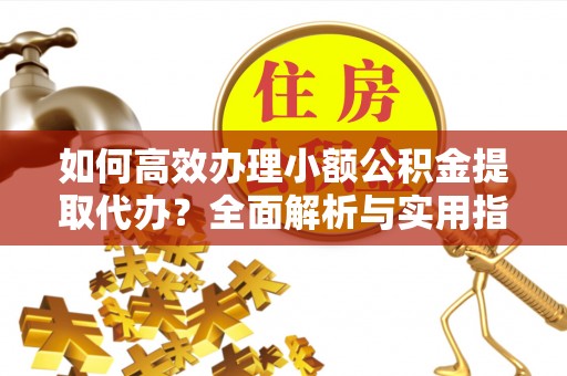博尔塔拉蒙古如何高效办理小额公积金提取代办？全面解析与实用指南