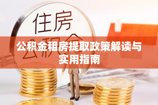 博尔塔拉蒙古公积金租房提取政策解读与实用指南