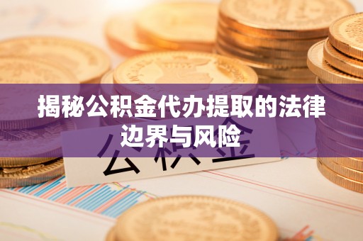 博尔塔拉蒙古揭秘公积金代办提取的法律边界与风险