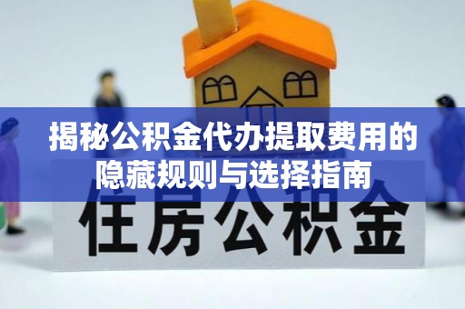 博尔塔拉蒙古揭秘公积金代办提取费用的隐藏规则与选择指南