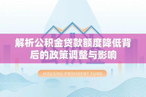 博尔塔拉蒙古解析公积金贷款额度降低背后的政策调整与影响
