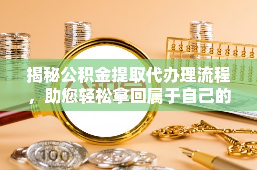 博尔塔拉蒙古揭秘公积金提取代办理流程，助您轻松拿回属于自己的钱