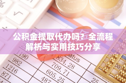 博尔塔拉蒙古公积金提取代办吗？全流程解析与实用技巧分享