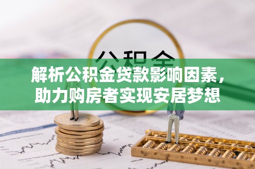 博尔塔拉蒙古解析公积金贷款影响因素，助力购房者实现安居梦想