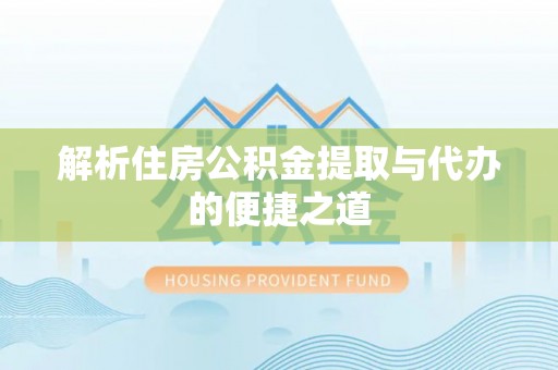 博尔塔拉蒙古解析住房公积金提取与代办的便捷之道