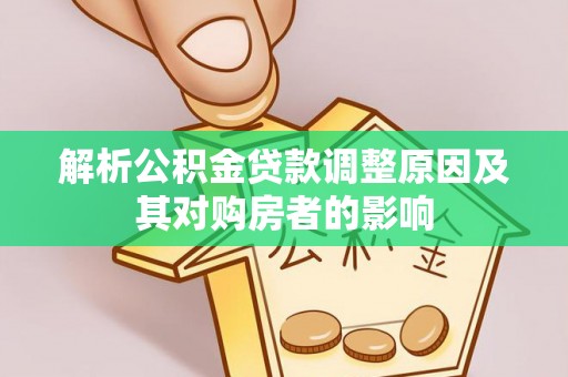 博尔塔拉蒙古解析公积金贷款调整原因及其对购房者的影响