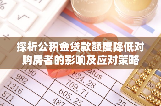 博尔塔拉蒙古探析公积金贷款额度降低对购房者的影响及应对策略