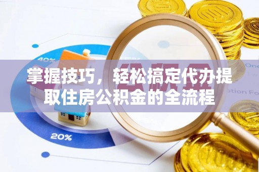 博尔塔拉蒙古掌握技巧，轻松搞定代办提取住房公积金的全流程