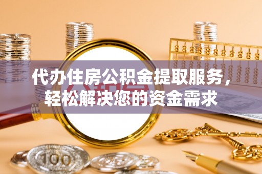博尔塔拉蒙古代办住房公积金提取服务，轻松解决您的资金需求