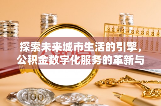 博尔塔拉蒙古探索未来城市生活的引擎，公积金数字化服务的革新与实践