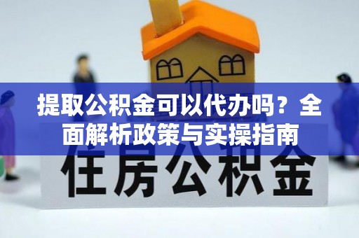 博尔塔拉蒙古提取公积金可以代办吗？全面解析政策与实操指南