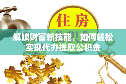 博尔塔拉蒙古解锁财富新技能，如何轻松实现代办提取公积金
