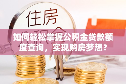 博尔塔拉蒙古如何轻松掌握公积金贷款额度查询，实现购房梦想？