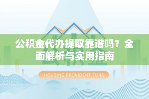 博尔塔拉蒙古公积金代办提取靠谱吗？全面解析与实用指南