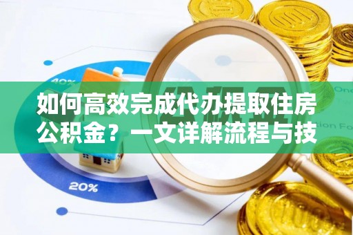 博尔塔拉蒙古如何高效完成代办提取住房公积金？一文详解流程与技巧