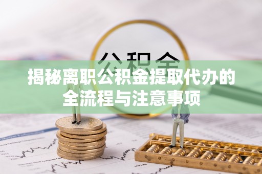 博尔塔拉蒙古揭秘离职公积金提取代办的全流程与注意事项