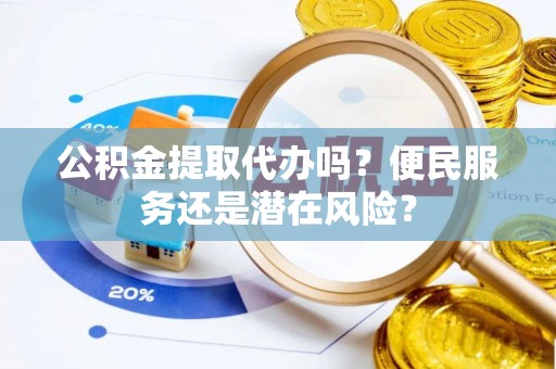 博尔塔拉蒙古公积金提取代办吗？便民服务还是潜在风险？