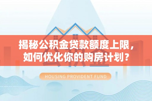 博尔塔拉蒙古揭秘公积金贷款额度上限，如何优化你的购房计划？