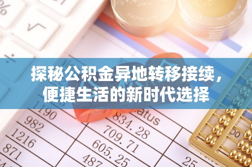 博尔塔拉蒙古探秘公积金异地转移接续，便捷生活的新时代选择