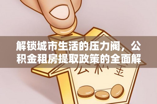 博尔塔拉蒙古解锁城市生活的压力阀，公积金租房提取政策的全面解析与实践指南