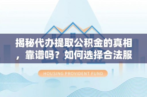 博尔塔拉蒙古揭秘代办提取公积金的真相，靠谱吗？如何选择合法服务？