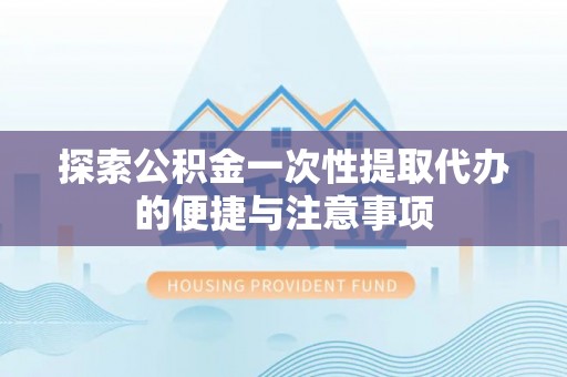 博尔塔拉蒙古探索公积金一次性提取代办的便捷与注意事项