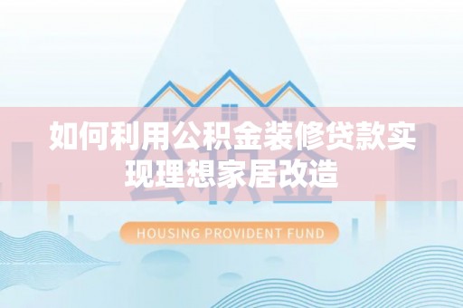 博尔塔拉蒙古如何利用公积金装修贷款实现理想家居改造