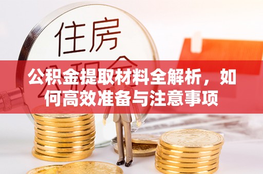 博尔塔拉蒙古公积金提取材料全解析，如何高效准备与注意事项