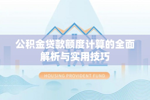 博尔塔拉蒙古公积金贷款额度计算的全面解析与实用技巧