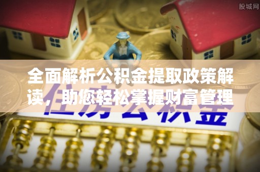 博尔塔拉蒙古全面解析公积金提取政策解读，助您轻松掌握财富管理新方向