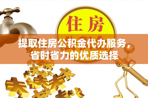 博尔塔拉蒙古提取住房公积金代办服务，省时省力的优质选择