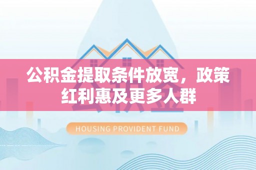 博尔塔拉蒙古公积金提取条件放宽，政策红利惠及更多人群