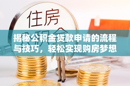 博尔塔拉蒙古揭秘公积金贷款申请的流程与技巧，轻松实现购房梦想