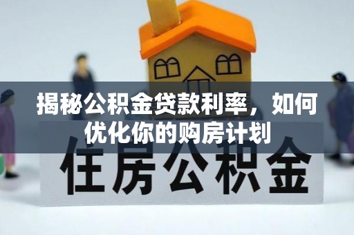 博尔塔拉蒙古揭秘公积金贷款利率，如何优化你的购房计划