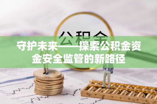 博尔塔拉蒙古守护未来——探索公积金资金安全监管的新路径