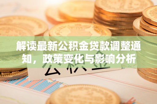 博尔塔拉蒙古解读最新公积金贷款调整通知，政策变化与影响分析