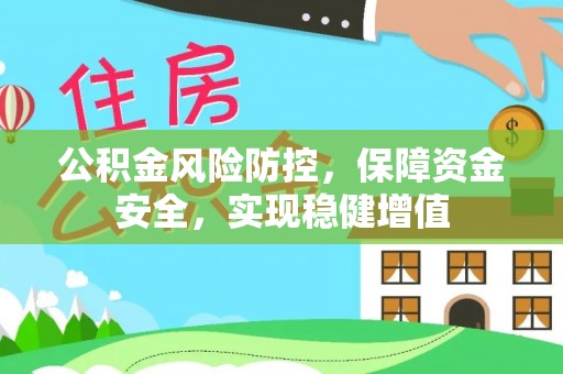 博尔塔拉蒙古公积金风险防控，保障资金安全，实现稳健增值