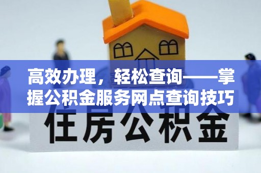 博尔塔拉蒙古高效办理，轻松查询——掌握公积金服务网点查询技巧