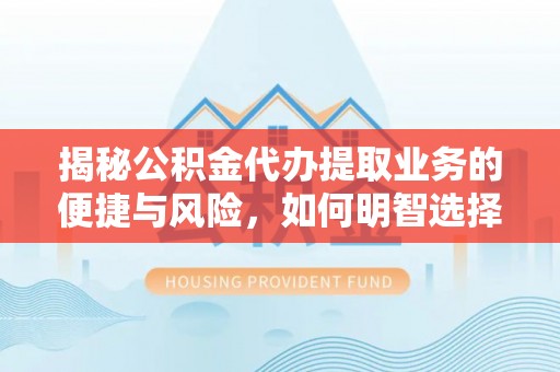 博尔塔拉蒙古揭秘公积金代办提取业务的便捷与风险，如何明智选择？